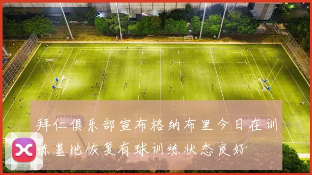 拜仁俱乐部宣布格纳布里今日在训练基地恢复有球训练状态良好
