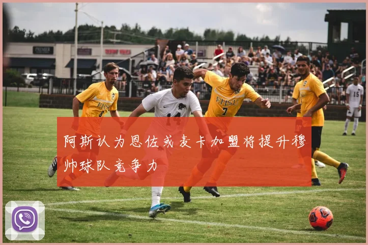 阿斯认为恩佐或麦卡加盟将提升穆帅球队竞争力